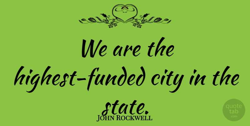 John Rockwell Quote About City: We Are The Highest Funded...