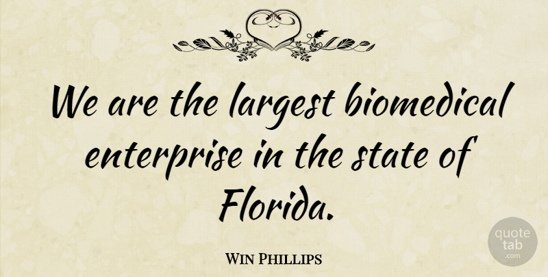 Win Phillips Quote About Enterprise, Largest, State: We Are The Largest Biomedical...