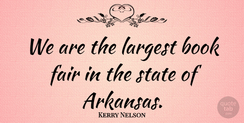Kerry Nelson Quote About Book, Fair, Largest, State: We Are The Largest Book...
