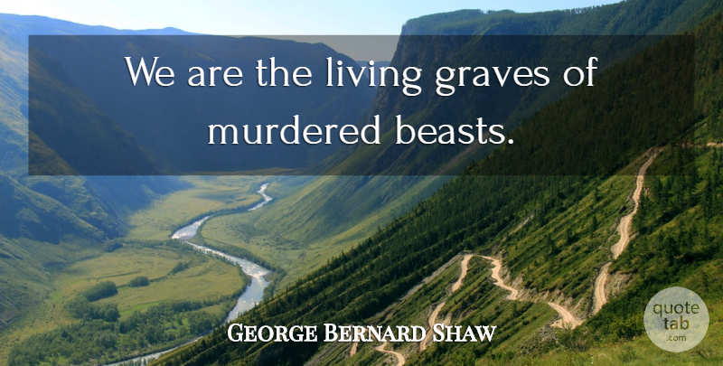 George Bernard Shaw Quote About Animal, Vegetarian Diet, Vegetarianism: We Are The Living Graves...