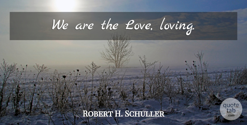 Robert H. Schuller Quote About Love: We Are The Love Loving...