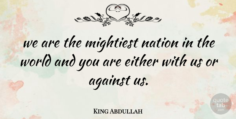 King Abdullah Quote About Against, Either, Nation: We Are The Mightiest Nation...