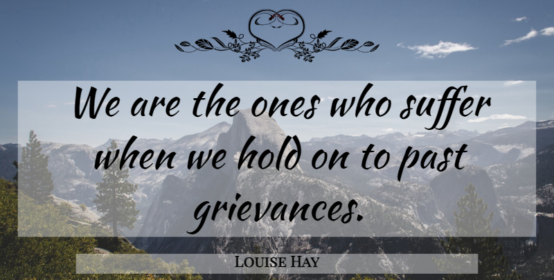 Louise Hay Quote About Past, Suffering, Grievance: We Are The Ones Who...