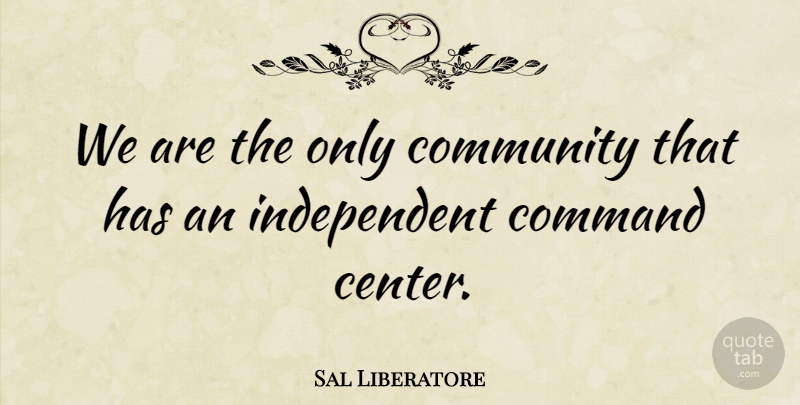 Sal Liberatore Quote About Command, Community: We Are The Only Community...