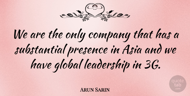 Arun Sarin Quote About Asia, Company, Global, Leadership, Presence: We Are The Only Company...