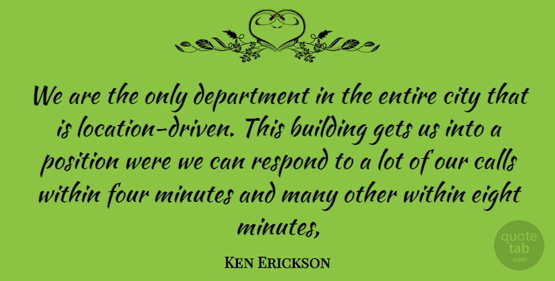 Ken Erickson Quote About Building, Calls, City, Department, Eight: We Are The Only Department...