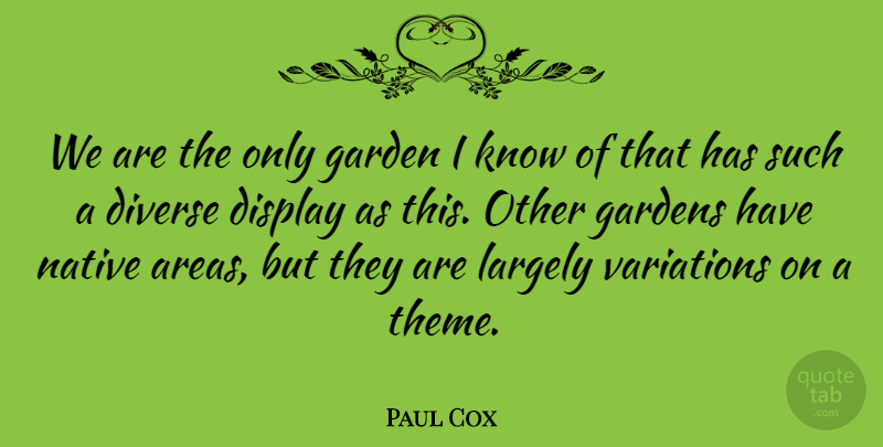Paul Cox Quote About Display, Diverse, Garden, Gardens, Largely: We Are The Only Garden...