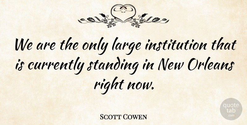 Scott Cowen Quote About Currently, Large, Orleans, Standing: We Are The Only Large...