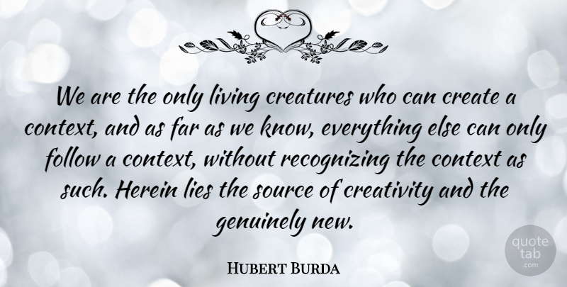 Hubert Burda Quote About Context, Creatures, Far, Follow, Genuinely: We Are The Only Living...
