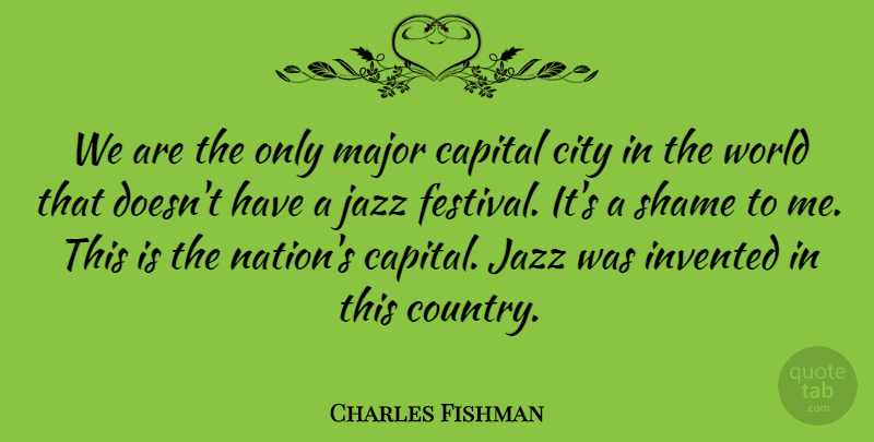 Charles Fishman Quote About Capital, City, Invented, Jazz, Major: We Are The Only Major...