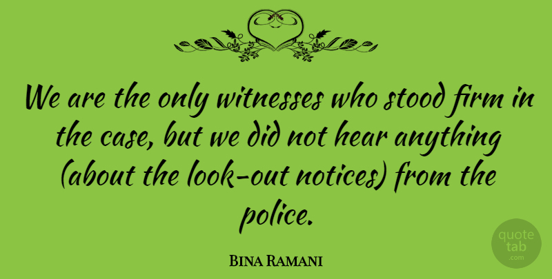 Bina Ramani Quote About Firm, Hear, Stood, Witnesses: We Are The Only Witnesses...