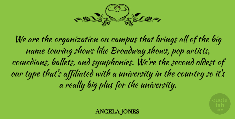 Angela Jones Quote About Affiliated, Brings, Broadway, Campus, Country: We Are The Organization On...