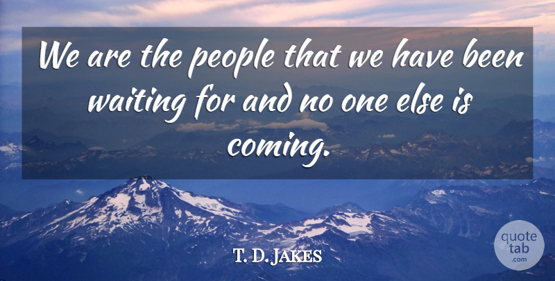 T. D. Jakes Quote About Inspirational, People, Waiting: We Are The People That...