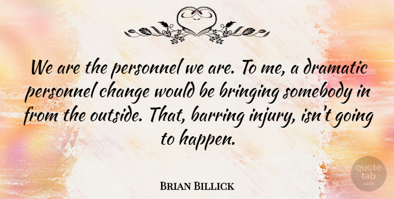 Brian Billick Quote About Bringing, Change, Dramatic, Personnel, Somebody: We Are The Personnel We...