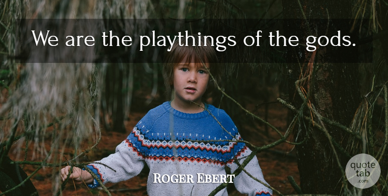 Roger Ebert Quote About undefined: We Are The Playthings Of...