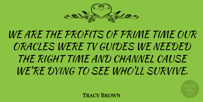 Tracy Brown Quote About Cause, Channel, Dying, Guides, Needed: We Are The Profits Of...