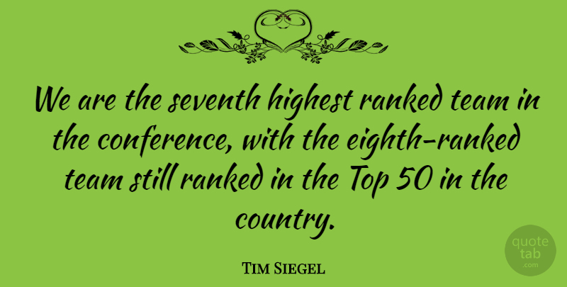 Tim Siegel Quote About Highest, Ranked, Seventh, Team, Top: We Are The Seventh Highest...