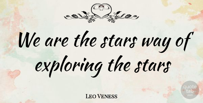 Leo Veness Quote About Exploring, Stars: We Are The Stars Way...