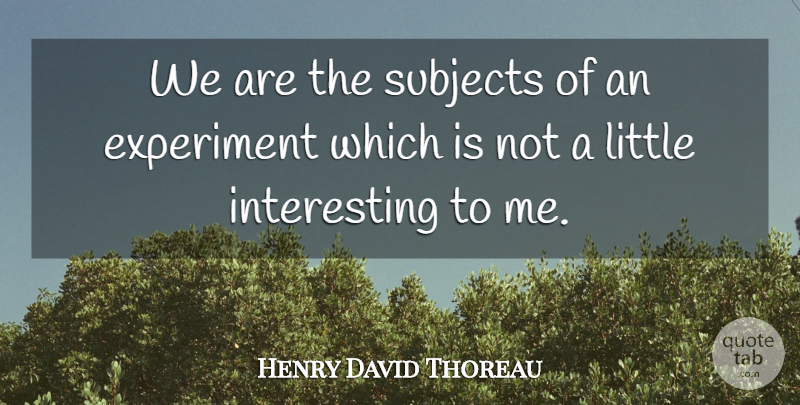 Henry David Thoreau Quote About Life, Interesting, Littles: We Are The Subjects Of...