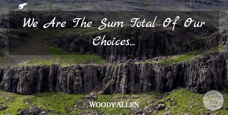 Woody Allen Quote About Philosophical, Choices, Our Choices: We Are The Sum Total...