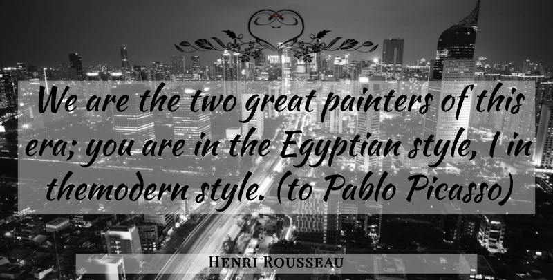Henri Rousseau Quote About Two, Style, Eras: We Are The Two Great...