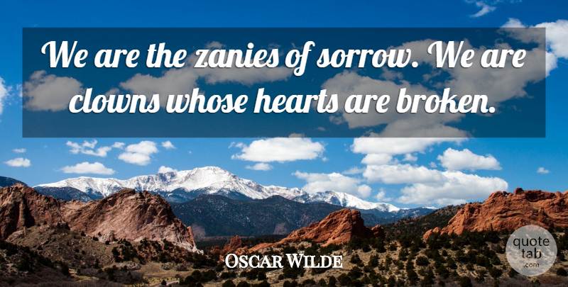 Oscar Wilde Quote About Heart, Broken, Sorrow: We Are The Zanies Of...
