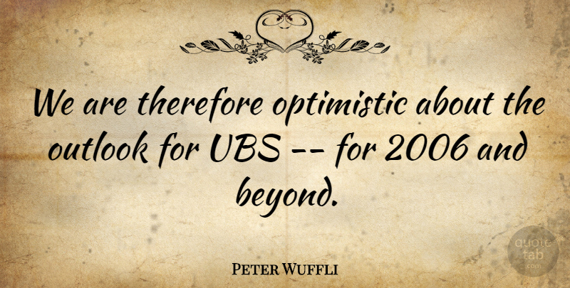 Peter Wuffli Quote About Optimistic, Outlook, Therefore: We Are Therefore Optimistic About...