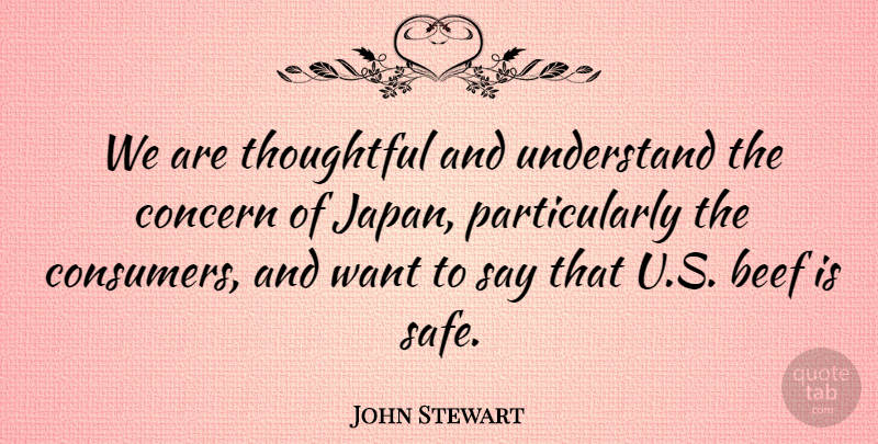 John Stewart Quote About Beef, Concern, Thoughtful, Understand: We Are Thoughtful And Understand...