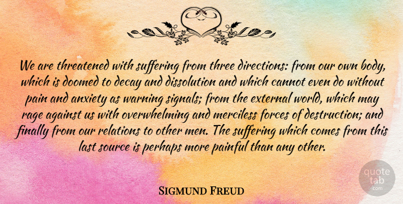 Sigmund Freud Quote About Against, Anxiety, Body, Cannot, Decay: We Are Threatened With Suffering...