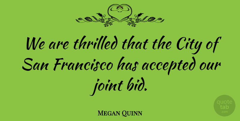 Megan Quinn Quote About Accepted, City, Francisco, Joint, San: We Are Thrilled That The...