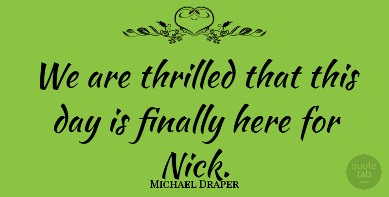 Michael Draper Quote About Finally, Thrilled: We Are Thrilled That This...