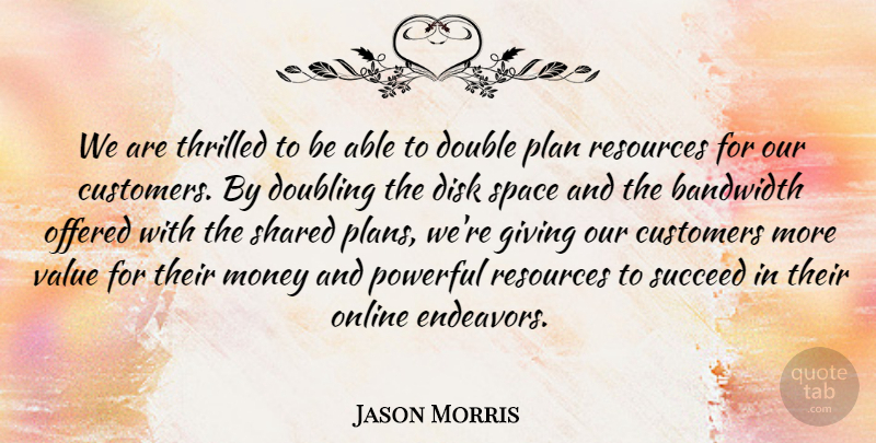 Jason Morris Quote About Bandwidth, Customers, Double, Doubling, Giving: We Are Thrilled To Be...