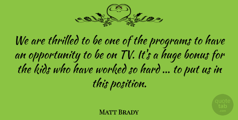 Matt Brady Quote About Bonus, Hard, Huge, Kids, Opportunity: We Are Thrilled To Be...