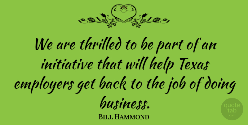 Bill Hammond Quote About Employers, Help, Initiative, Job, Texas: We Are Thrilled To Be...