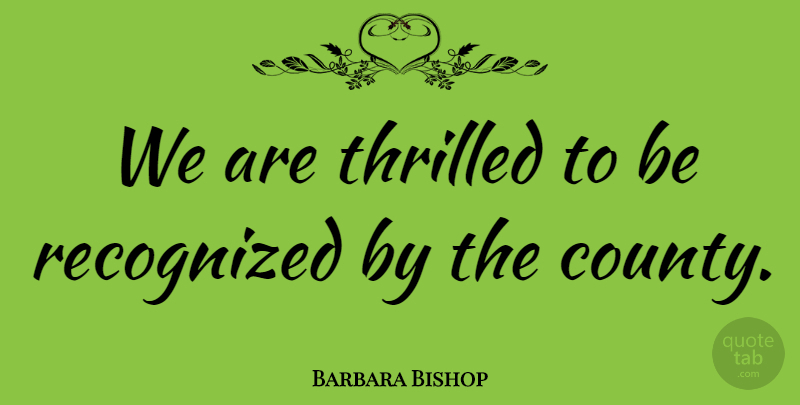 Barbara Bishop Quote About Recognized, Thrilled: We Are Thrilled To Be...