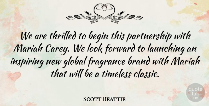 Scott Beattie Quote About Begin, Brand, Forward, Fragrance, Global: We Are Thrilled To Begin...