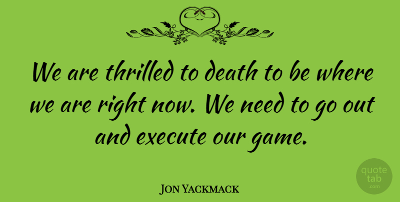 Jon Yackmack Quote About Death, Execute, Thrilled: We Are Thrilled To Death...