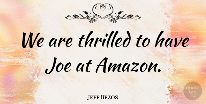 Jeff Bezos Quote About Joe, Thrilled: We Are Thrilled To Have...