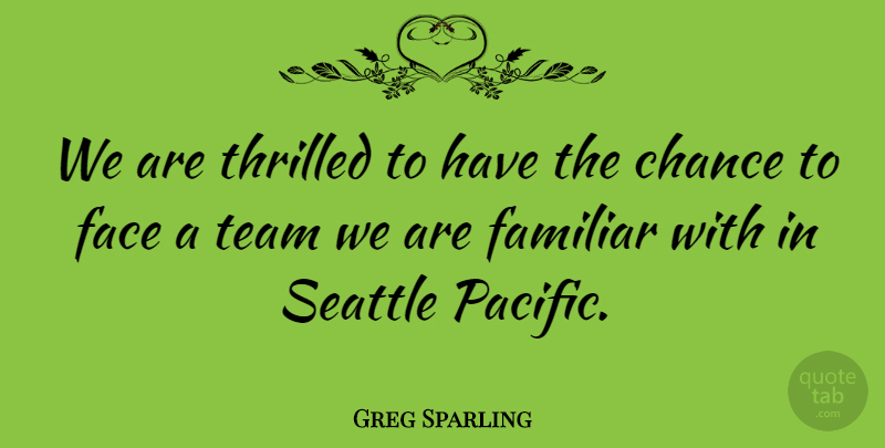 Greg Sparling Quote About Chance, Face, Familiar, Seattle, Team: We Are Thrilled To Have...