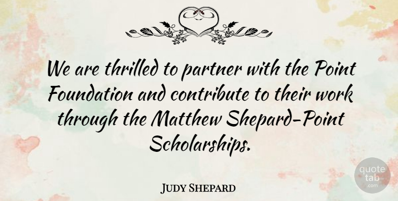 Judy Shepard Quote About Contribute, Foundation, Matthew, Partner, Point: We Are Thrilled To Partner...