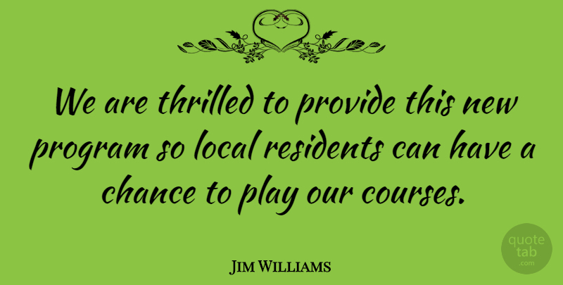 Jim Williams Quote About Chance, Local, Program, Provide, Thrilled: We Are Thrilled To Provide...
