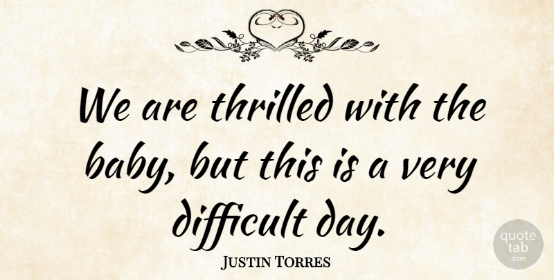 Justin Torres Quote About Difficult, Thrilled: We Are Thrilled With The...