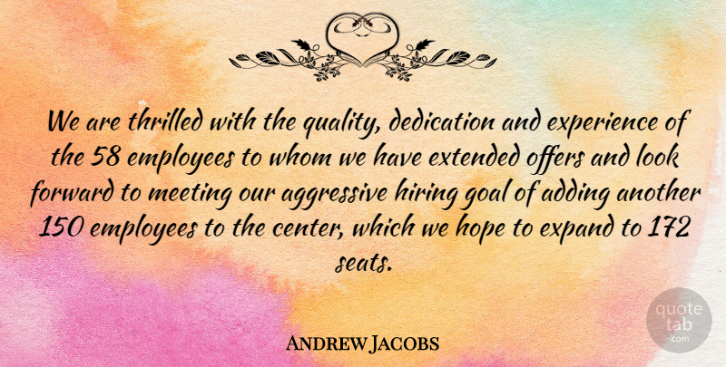 Andrew Jacobs Quote About Adding, Aggressive, Dedication, Employees, Expand: We Are Thrilled With The...