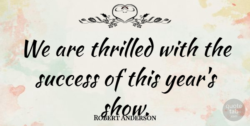 Robert Anderson Quote About Success, Thrilled: We Are Thrilled With The...