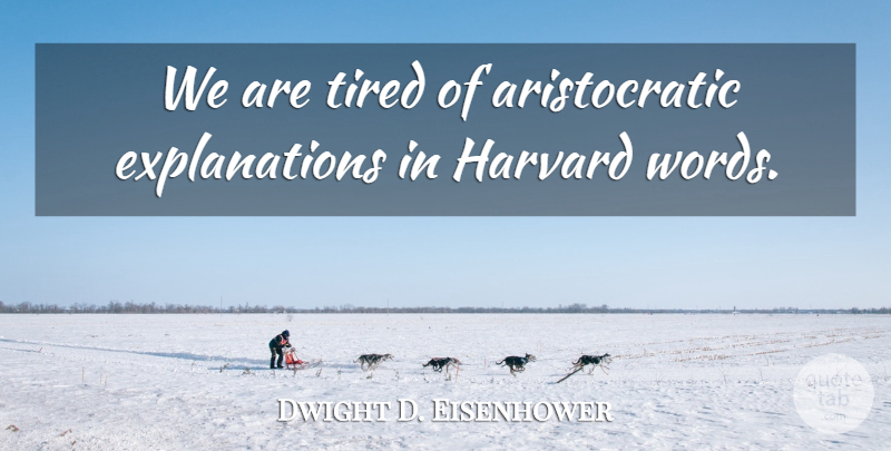 Dwight D. Eisenhower Quote About Tired, Harvard, Explanation: We Are Tired Of Aristocratic...