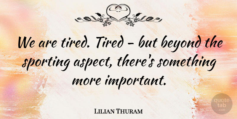 Lilian Thuram Quote About Beyond, Tired: We Are Tired Tired But...
