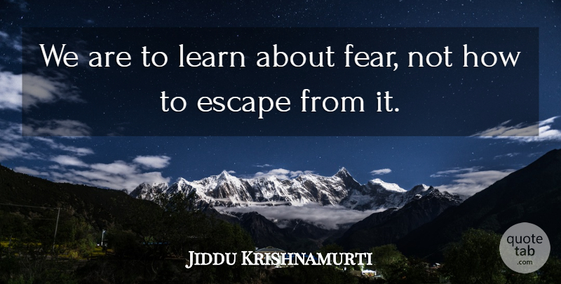 Jiddu Krishnamurti Quote About Fear, Running Away, Suppressing: We Are To Learn About...