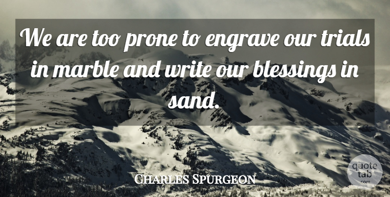 Charles Spurgeon Quote About Writing, Blessing, Trials: We Are Too Prone To...