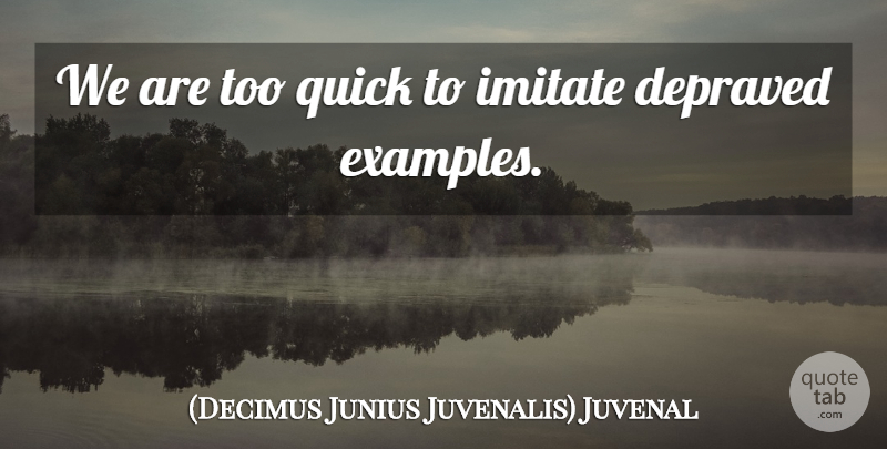 Juvenal Quote About Example, Depraved: We Are Too Quick To...