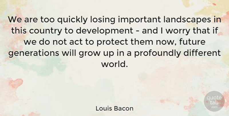 Louis Bacon Quote About Country, Growing Up, Worry: We Are Too Quickly Losing...
